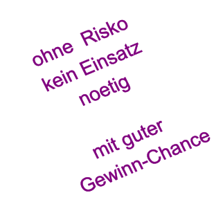 ohne  Risko  kein Einsatz noetig  mit guter   Gewinn-Chance