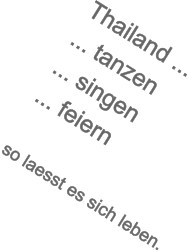 Thailand ... ... tanzen ... singen ... feiern  so laesst es sich leben.