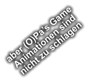 aber (O)Pas Game  Animationen sind  nicht zu schlagen